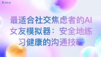 最适合社交焦虑者的AI女友模拟器:安全地练习健康的沟通技巧