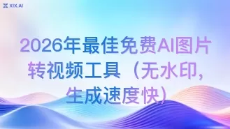 2026年最佳免费AI图片转视频工具（无水印，生成速度快）