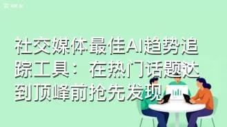 社交媒体最佳AI趋势追踪工具：在热门话题达到顶峰前抢先发现