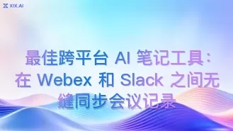 最佳跨平台 AI 笔记工具:在 Webex 和 Slack 之间无缝同步会议记录