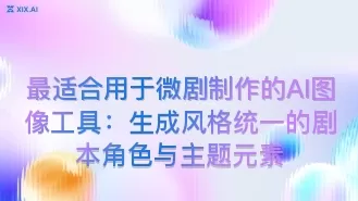 最适合用于微剧制作的AI图像工具:生成风格统一的剧本角色与主题元素