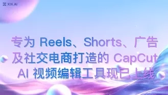 专为 Reels、Shorts、广告及社交电商打造的 CapCut AI 视频编辑工具现已上线