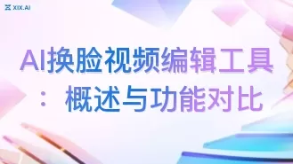 AI换脸视频编辑工具：概述与功能对比
