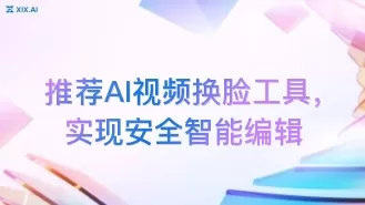 推荐AI视频换脸工具，实现安全智能编辑