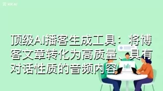 顶级AI播客生成工具:将博客文章转化为高质量、具有对话性质的音频内容