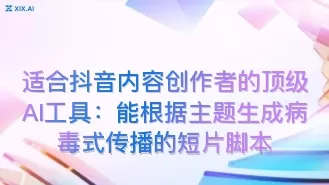 适合抖音内容创作者的顶级AI工具:能根据主题生成病毒式传播的短片脚本