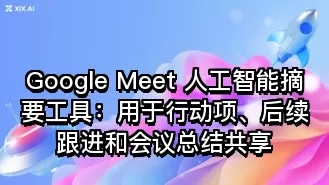 Google Meet 人工智能摘要工具:用于行动项、后续跟进和会议总结共享
