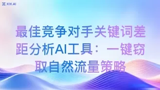 最佳竞争对手关键词差距分析AI工具:一键窃取自然流量策略
