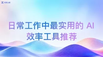 日常工作中最实用的 AI 效率工具推荐
