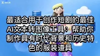 最适合用于创作短剧的最佳AI文本转图像工具:帮助你制作具有时代背景和历史特色的服装道具